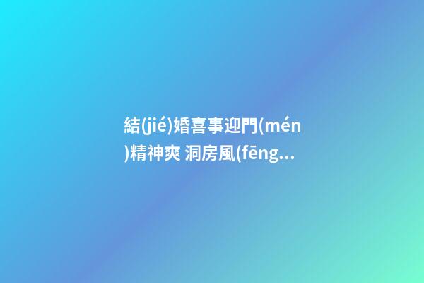結(jié)婚喜事迎門(mén)精神爽 洞房風(fēng)水注意事項(xiàng)